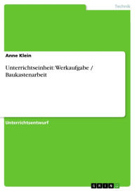 Title: Unterrichtseinheit: Werkaufgabe / Baukastenarbeit, Author: Anne Klein