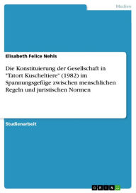 Title: Die Konstituierung der Gesellschaft in 'Tatort Kuscheltiere' (1982) im Spannungsgefüge zwischen menschlichen Regeln und juristischen Normen, Author: Elisabeth Felice Nehls