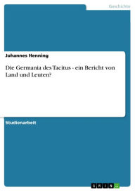 Title: Die Germania des Tacitus - ein Bericht von Land und Leuten?: ein Bericht von Land und Leuten?, Author: Johannes Henning