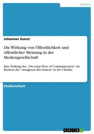 Title: Die Wirkung von Öffentlichkeit und öffentlicher Meinung in der Mediengesellschaft: Eine Prüfung des 'Two-step flow of Communication' im Kontext der 'orangenen Revolution' in der Ukraine, Author: Johannes Gunst