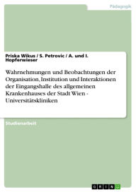 Title: Wahrnehmungen und Beobachtungen der Organisation, Institution und Interaktionen der Eingangshalle des allgemeinen Krankenhauses der Stadt Wien - Universitätskliniken: Universitätskliniken, Author: Priska Wikus