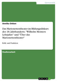 Title: Das Marionettentheater im Bildungsdiskurs des 18. Jahrhunderts. 'Wilhelm Meisters Lehrjahre' und 'Über das Marionettentheater': Rolle und Funktion, Author: Annika Onken