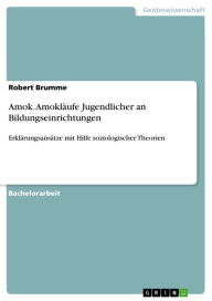 Title: Amok. Amokläufe Jugendlicher an Bildungseinrichtungen: Erklärungsansätze mit Hilfe soziologischer Theorien, Author: Robert Brumme