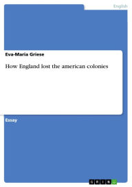 Title: How England lost the american colonies, Author: Eva-Maria Griese