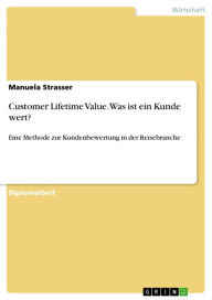 Title: Customer Lifetime Value. Was ist ein Kunde wert?: Eine Methode zur Kundenbewertung in der Reisebranche, Author: Manuela Strasser