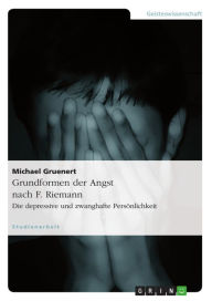 Title: Grundformen der Angst nach F. Riemann: Die depressive und zwanghafte Persönlichkeit, Author: Michael Gruenert