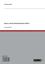 Title: Bayern und die Reichsgründung 1870/71, Author: Annette Schießl