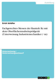 Title: Fachgerechtes Messen der Rautiefe Rz mit dem Oberflächenrauheitsprüfgerät (Unterweisung Industriemechaniker / -in), Author: Erich Schäfer