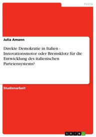 Title: Direkte Demokratie in Italien - Innovationsmotor oder Bremsklotz für die Entwicklung des italienischen Parteiensystems?: Innovationsmotor oder Bremsklotz für die Entwicklung des italienischen Parteiensystems?, Author: Julia Amann