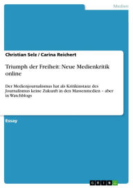 Title: Triumph der Freiheit: Neue Medienkritik online: Der Medienjournalismus hat als Kritikinstanz des Journalismus keine Zukunft in den Massenmedien - aber in Watchblogs, Author: Christian Selz