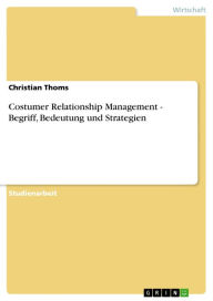 Title: Costumer Relationship Management - Begriff, Bedeutung und Strategien: Begriff, Bedeutung und Strategien, Author: Christian Thoms