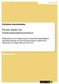 Title: Private Equity im Telekommunikationssektor: Maßnahmen zur Steigerung der Ausschüttungsfähigkeit und Berechnung der Investorenrenditen anhand der Fallstudie Leveraged Buyout TDC A/S, Author: Christian Koschmieder