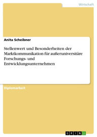 Title: Stellenwert und Besonderheiten der Marktkommunikation für außeruniversitäre Forschungs- und Entwicklungsunternehmen, Author: Anita Scheibner