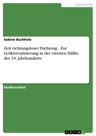 Title: Zeit richtungsloser Dichtung - Zur Lyriktrivialisierung in der zweiten Hälfte des 19. Jahrhunderts: Zur Lyriktrivialisierung in der zweiten Hälfte des 19. Jahrhunderts, Author: Sabine Buchholz