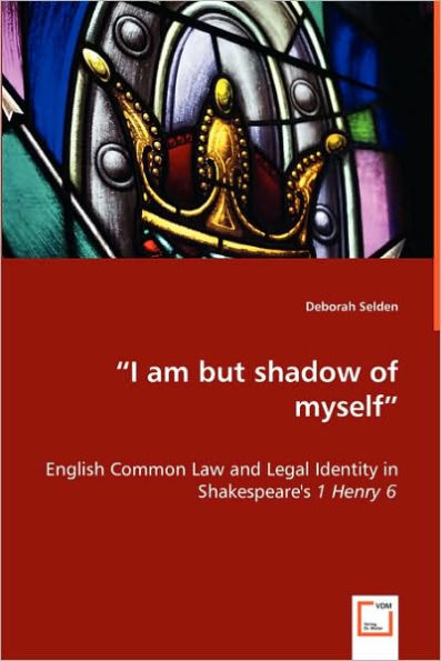 "I am but shadow of myself" - English Common Law and Legal Identity in Shakespeare's 1 Henry 6