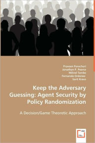 Title: Keep the Adversary Guessing: Agent Security by Policy Randomization, Author: Praveen Paruchuri