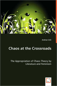 Title: Chaos at the Crossroads - The Appropriation of Chaos Theory by Literature and Feminism, Author: Andrea Csiki