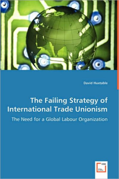 The Failing Strategy of International Trade Unionism - The Need for a Global Labour Organization