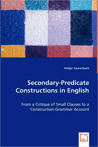 Secondary-Predicate Constructions in English - From a Critique of Small Clauses to a Construction-Grammar Account