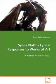 Title: Sylvia Plath's Lyrical Responses to Works of Art, Author: Doris Kraler-Bergmann