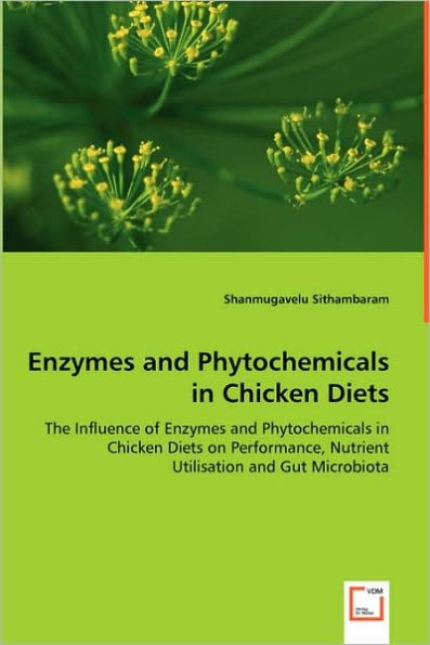 Enzymes and Phytochemicals in Chicken Diets - The Influence of Enzymes and Phytochemicals in Chicken Diets on Performance, Nutrient Utilisation and Gut Microbiota