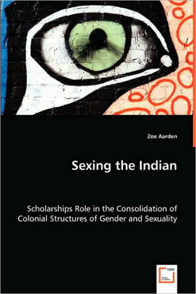 Sexing the Indian - Scholarships Role in the Consolidation of Colonial Structures of Gender and Sexuality
