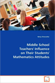 Title: Middle School Teachers' Influence on Their Students' Mathematics Attitudes, Author: Betsy Showalter