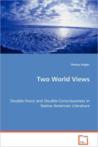 Title: Two World Views - Double-Voice and Double-Consciousness in Native American Literature, Author: Shelley Stigter
