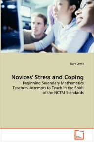 Title: Novices' Stress and Coping - Beginning Secondary Mathematics Teachers' Attempts to Teach in the Spirit of the NCTM Standards, Author: Gary Lewis