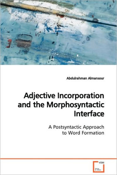 Adjective Incorporation and the Morphosyntactic Interface A Postsyntactic Approach to Word Formation
