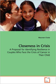 Title: Closeness in Crisis - A Proposal for Identifying Resilience in Couples Who Face the Crisis of Cancer in Their Child, Author: Maureen Chute