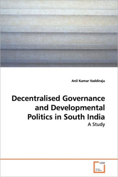 Decentralised Governance and Developmental Politics in South India