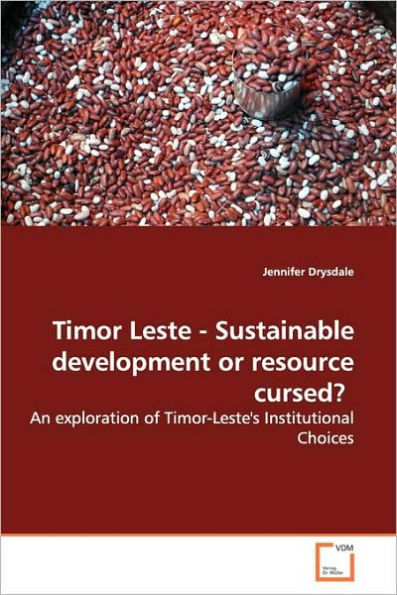 Timor Leste - Sustainable Development or Resource Cursed?: An Exploration of Timor-Leste's Institutional Choices