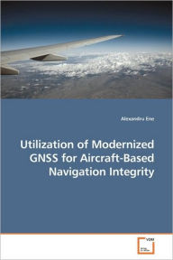 Title: Utilization of Modernized GNSS for Aircraft-Based Navigation Integrity, Author: Alexandru Ene