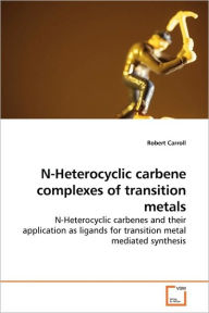 Title: N-Heterocyclic carbene complexes of transition metals, Author: Robert Carroll