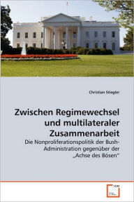 Title: Zwischen Regimewechsel und multilateraler Zusammenarbeit, Author: Christian Stiegler