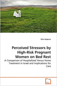 Title: Perceived Stressors by High-Risk Pregnant Women on Bed Rest, Author: Ofra Halperin