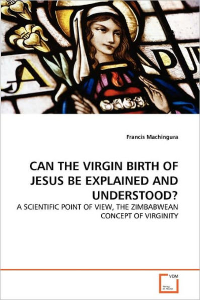 CAN THE VIRGIN BIRTH OF JESUS BE EXPLAINED AND UNDERSTOOD?