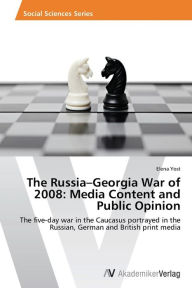 Title: The Russia-Georgia War of 2008: Media Content and Public Opinion, Author: Elena Yost