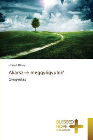 Title: Akarsz-e meggyógyulni?, Author: Mihály Hranyó