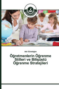 Title: Ögretmenlerin Ögrenme Stilleri ve Bilisüstü Ögrenme Stratejileri, Author: Gündogan Asli