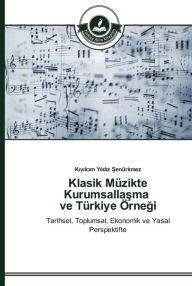 Title: Klasik Müzikte Kurumsallasma ve Türkiye Örnegi, Author: Kivilcim Yildiz Senürkmez