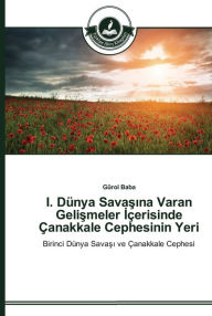 Title: I. Dünya Savasina Varan Gelismeler Içerisinde Çanakkale Cephesinin Yeri, Author: Gürol Baba