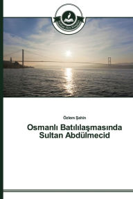 Title: Osmanli Batililasmasinda Sultan Abdülmecid, Author: Özlem Sahin
