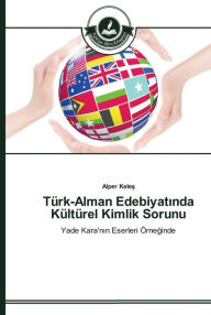 Title: Türk-Alman Edebiyatinda Kültürel Kimlik Sorunu, Author: Alper Keles