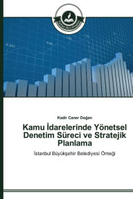 Title: Kamu Idarelerinde Yönetsel Denetim Süreci ve Stratejik Planlama, Author: Kadir Caner Dogan