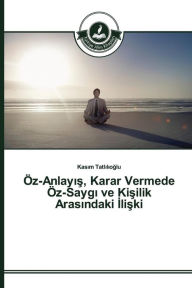 Title: Öz-Anlayis, Karar Vermede Öz-Saygi ve Kisilik Arasindaki Iliski, Author: Kasim Tatlilioglu