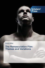 Title: The Remasculation Film: Themes and Variations, Author: Adam Miller