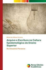 Title: Arquivo e Escritura na Cultura Epistemolï¿½gica do Ensino Superior, Author: Michel de Vilhena Ferreira