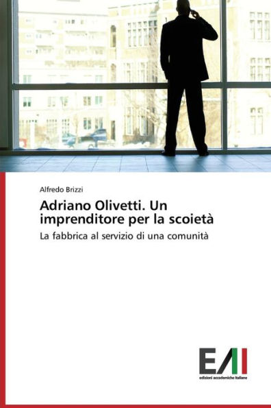 Adriano Olivetti. Un imprenditore per la scoietà